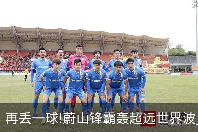 再丢一球!蔚山锋霸轰超远世界波 国安0-2落后了